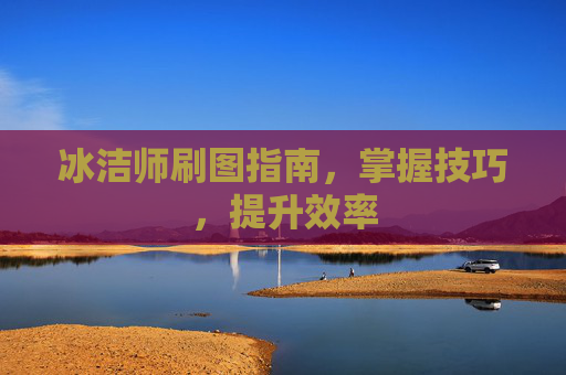 冰洁师刷图指南,掌握技巧,提升效率 冰洁师刷图指南,掌握技巧,提升效率