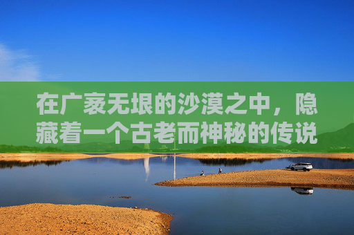 在广袤无垠的沙漠之中，隐藏着一个古老而神秘的传说。相传，在大漠深处，有一把能够开启时空之门的钥匙，它被赋予了无尽的力量和智慧。这把钥匙，就是人们口中的大漠钥匙