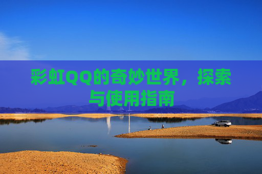 彩虹QQ的奇妙世界，探索与使用指南