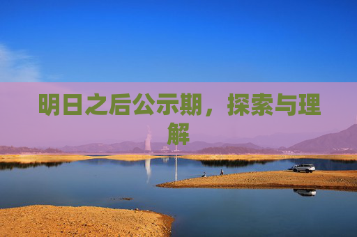 明日之后公示期，探索与理解