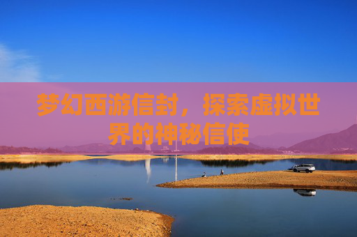 梦幻西游信封,探索虚拟世界的神秘信使 梦幻西游信封,探索虚拟世界的神秘信使