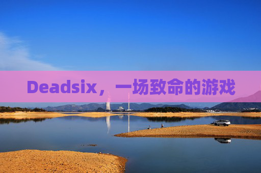 Deadsix，一场致命的游戏