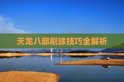 天龙八部刷球技巧全解析