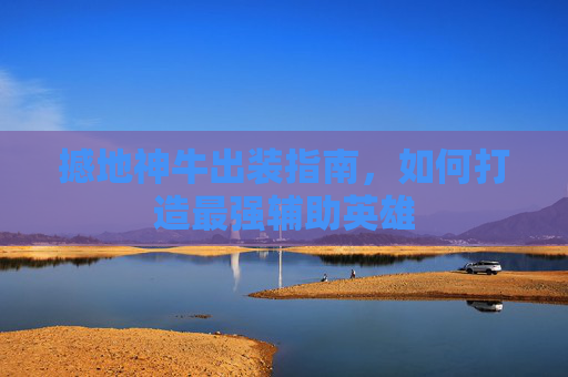撼地神牛出装指南，如何打造最强辅助英雄