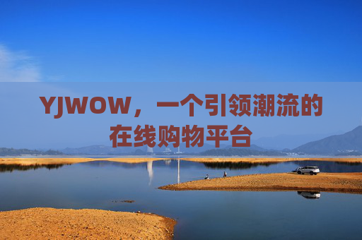 YJWOW,一个引领潮流的在线购物平台 YJWOW,一个引领潮流的在线购物平台