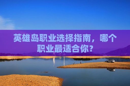 英雄岛职业选择指南，哪个职业最适合你？