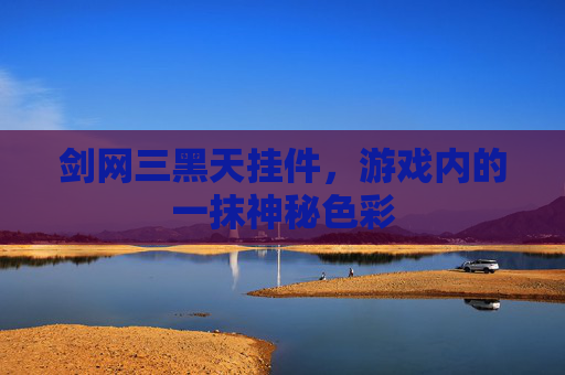 剑网三黑天挂件,游戏内的一抹神秘色彩 剑网三黑天挂件,游戏内的一抹神秘色彩