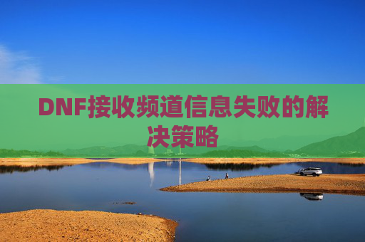 DNF接收频道信息失败的解决策略