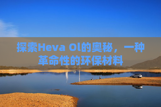 探索Heva Ol的奥秘，一种革命性的环保材料