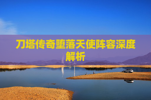 刀塔传奇堕落天使阵容深度解析 刀塔传奇堕落天使阵容深度解析
