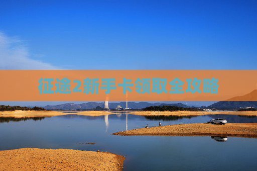 征途2新手卡领取全攻略 征途2新手卡领取全攻略
