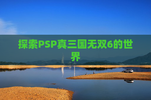 探索PSP真三国无双6的世界