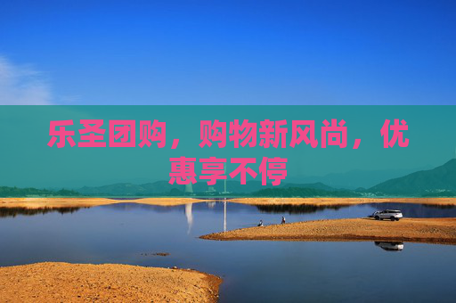 乐圣团购，购物新风尚，优惠享不停