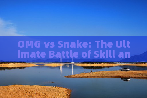 OMG vs Snake: The Ultimate Battle of Skill and Tactics