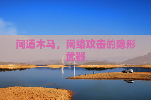 问道木马，网络攻击的隐形武器
