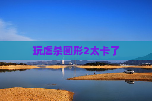 玩虐杀圆形2太卡了 玩虐杀圆形2太卡了