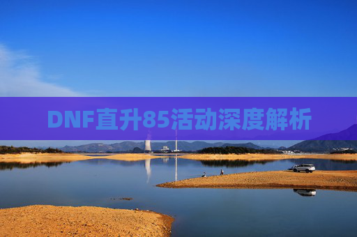 DNF直升85活动深度解析