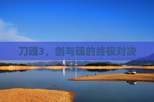 刀魂3，剑与魂的终极对决