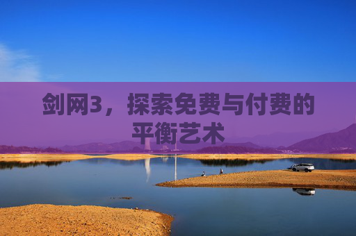 剑网3，探索免费与付费的平衡艺术
