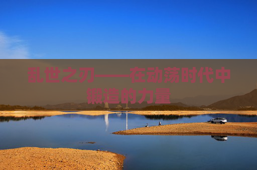 乱世之刃——在动荡时代中锻造的力量