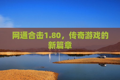网通合击1.80，传奇游戏的新篇章