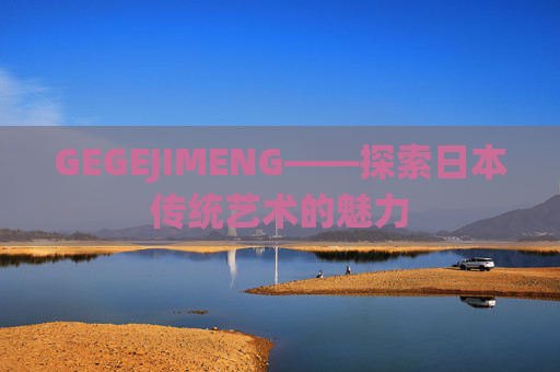GEGEJIMENG——探索日本传统艺术的魅力 GEGEJIMENG——探索日本传统艺术的魅力