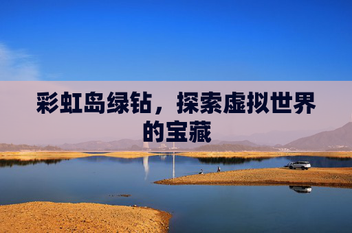 彩虹岛绿钻,探索虚拟世界的宝藏 彩虹岛绿钻,探索虚拟世界的宝藏