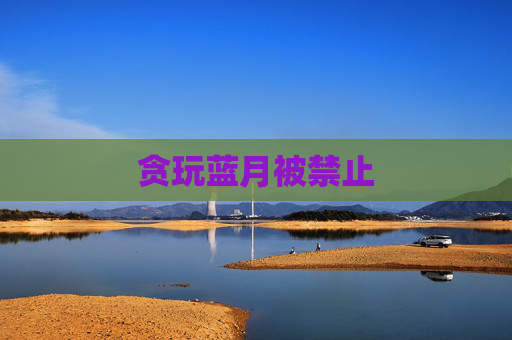 贪玩蓝月被禁止 贪玩蓝月被禁止