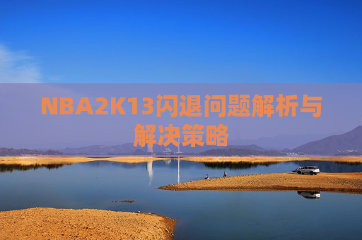 NBA2K13闪退问题解析与解决策略 NBA2K13闪退问题解析与解决策略