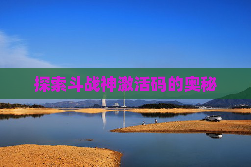 探索斗战神激活码的奥秘