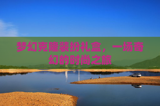 梦幻克隆装扮礼盒,一场奇幻的时尚之旅 梦幻克隆装扮礼盒,一场奇幻的时尚之旅