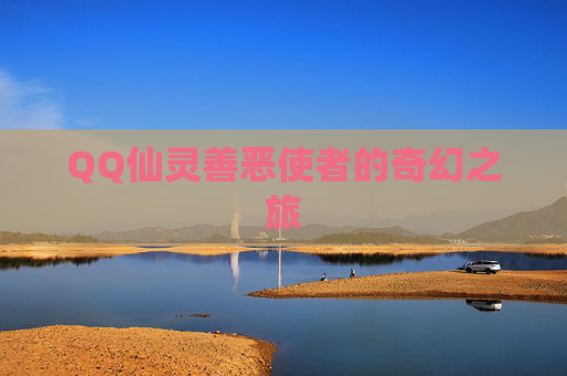 QQ仙灵善恶使者的奇幻之旅 QQ仙灵善恶使者的奇幻之旅