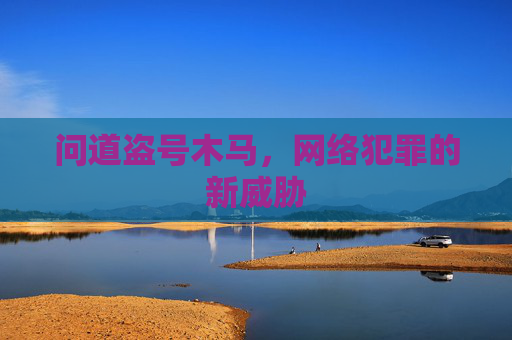 问道盗号木马，网络犯罪的新威胁