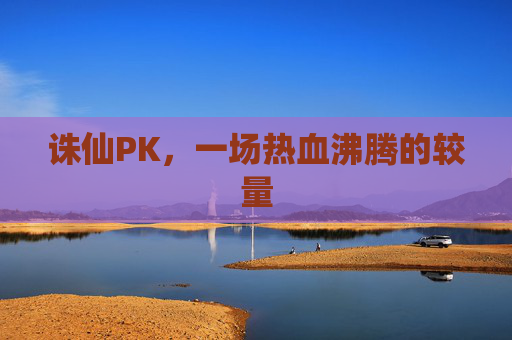 诛仙PK，一场热血沸腾的较量