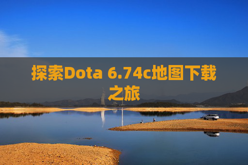 探索Dota 6.74c地图下载之旅 探索Dota 6.74c地图下载之旅