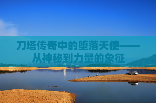 刀塔传奇中的堕落天使——从神秘到力量的象征 刀塔传奇中的堕落天使——从神秘到力量的象征