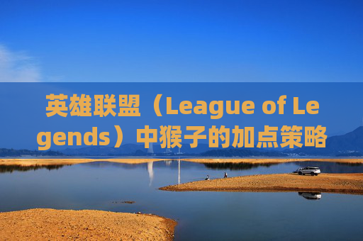 英雄联盟（League of Legends）中猴子的加点策略