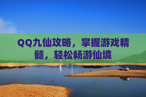 QQ九仙攻略，掌握游戏精髓，轻松畅游仙境