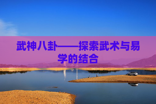 武神八卦——探索武术与易学的结合