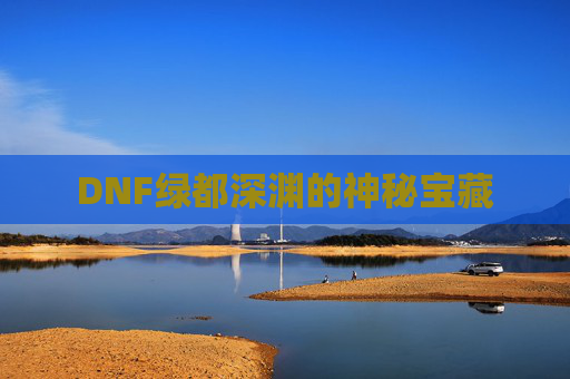 DNF绿都深渊的神秘宝藏 DNF绿都深渊的神秘宝藏