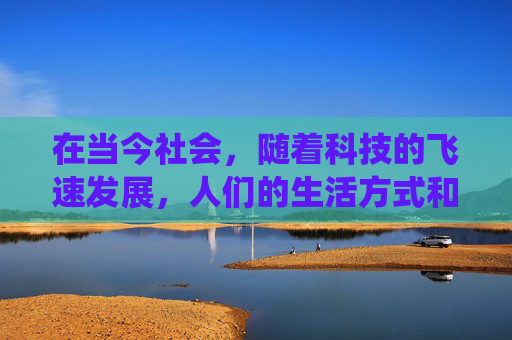在当今社会,随着科技的飞速发展,人们的生活方式和交流方式发生了翻天覆地的变化。然而,在这个过程中,一些传统文化和技艺却逐渐被边缘化,甚至消失。这种现象在反武艺吧这一现象中表现得尤为明显 在当今社会,随着科技的飞速发展,人们的生活方式和交流方式发生了翻天覆地的变化。然而,在这个过程中,一些传统文化和技艺却逐渐被边缘化,甚至消失。这种现象在反武艺吧这一现象中表现得尤为明显