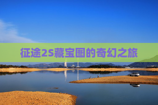 征途2S藏宝图的奇幻之旅 征途2S藏宝图的奇幻之旅