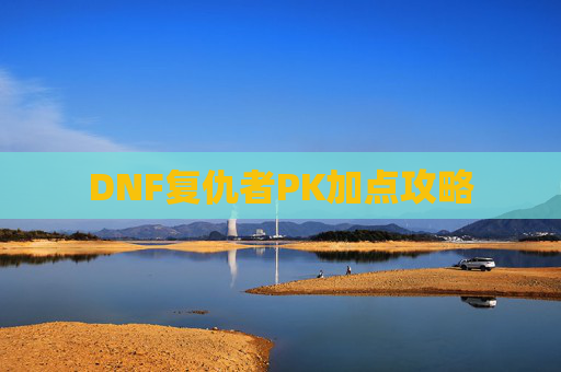 DNF复仇者PK加点攻略 DNF复仇者PK加点攻略