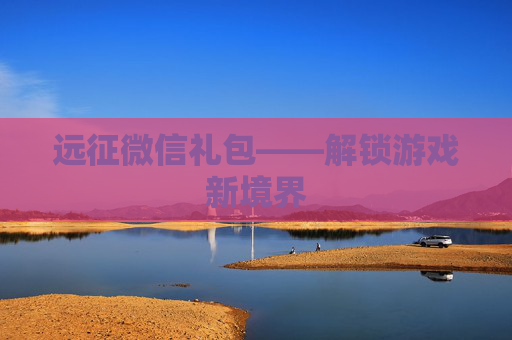 远征微信礼包——解锁游戏新境界