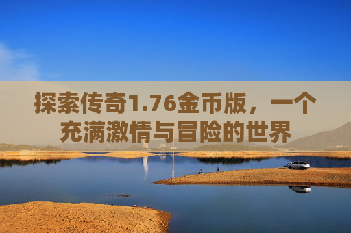 探索传奇1.76金币版,一个充满激情与冒险的世界 探索传奇1.76金币版,一个充满激情与冒险的世界