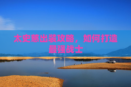 太史慈出装攻略,如何打造最强战士 太史慈出装攻略,如何打造最强战士