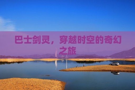 巴士剑灵,穿越时空的奇幻之旅 巴士剑灵,穿越时空的奇幻之旅