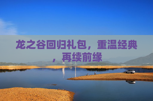 龙之谷回归礼包,重温经典,再续前缘 龙之谷回归礼包,重温经典,再续前缘