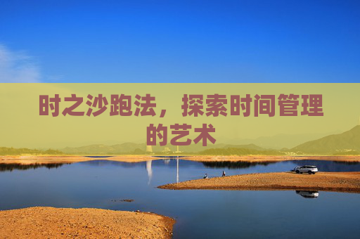 时之沙跑法,探索时间管理的艺术 时之沙跑法,探索时间管理的艺术