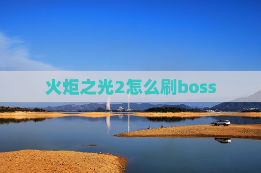 火炬之光2怎么刷boss 火炬之光2怎么刷boss